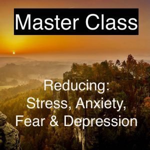 Master Class: Reducing stress, anxiety, fear & depression
